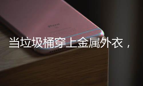 ，化外衣当垃圾桶金属穿上城市身机守护器人